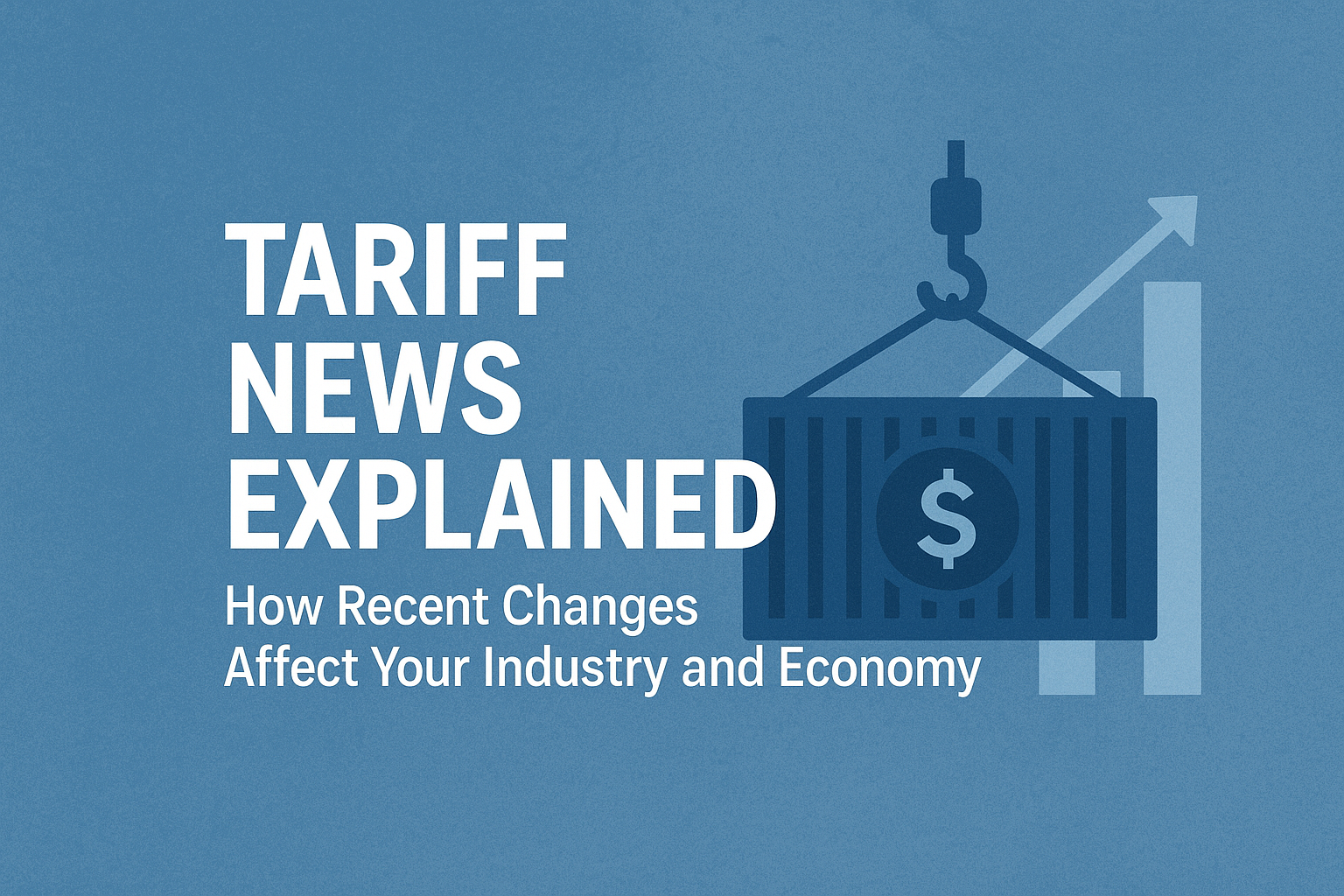 Tariff News Explained: How Recent Changes Affect Your Industry and Economy